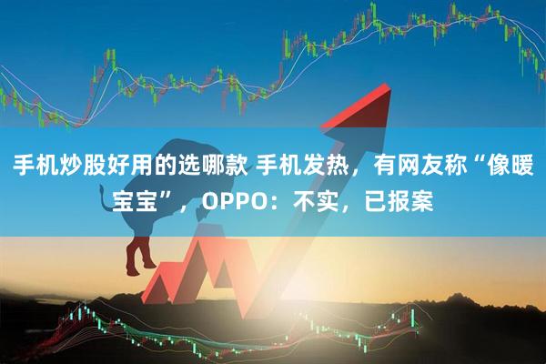 手机炒股好用的选哪款 手机发热，有网友称“像暖宝宝”，OPPO：不实，已报案