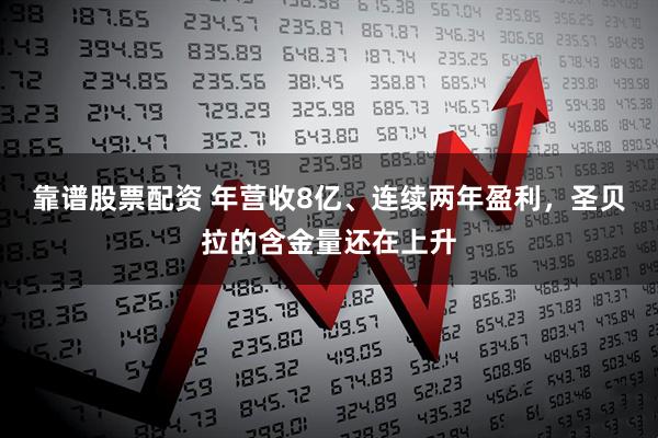 靠谱股票配资 年营收8亿、连续两年盈利，圣贝拉的含金量还在上升